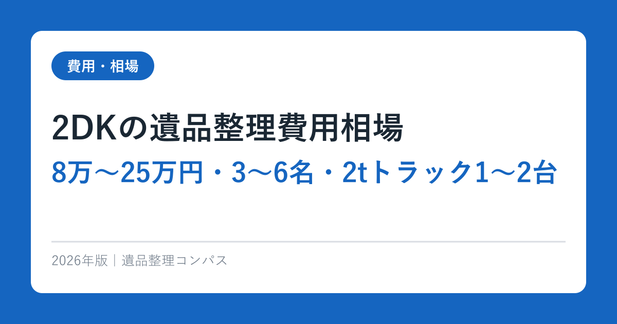 2DKの遺品整理費用相場【8万〜25万円・3〜6名・2tトラック1〜2台】2026年完全ガイド