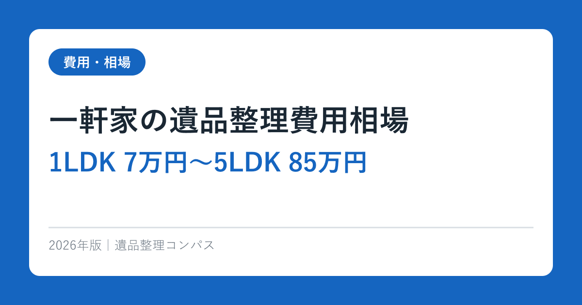 一軒家の遺品整理費用相場【1LDK 7万円〜5LDK 85万円】2026年完全ガイド