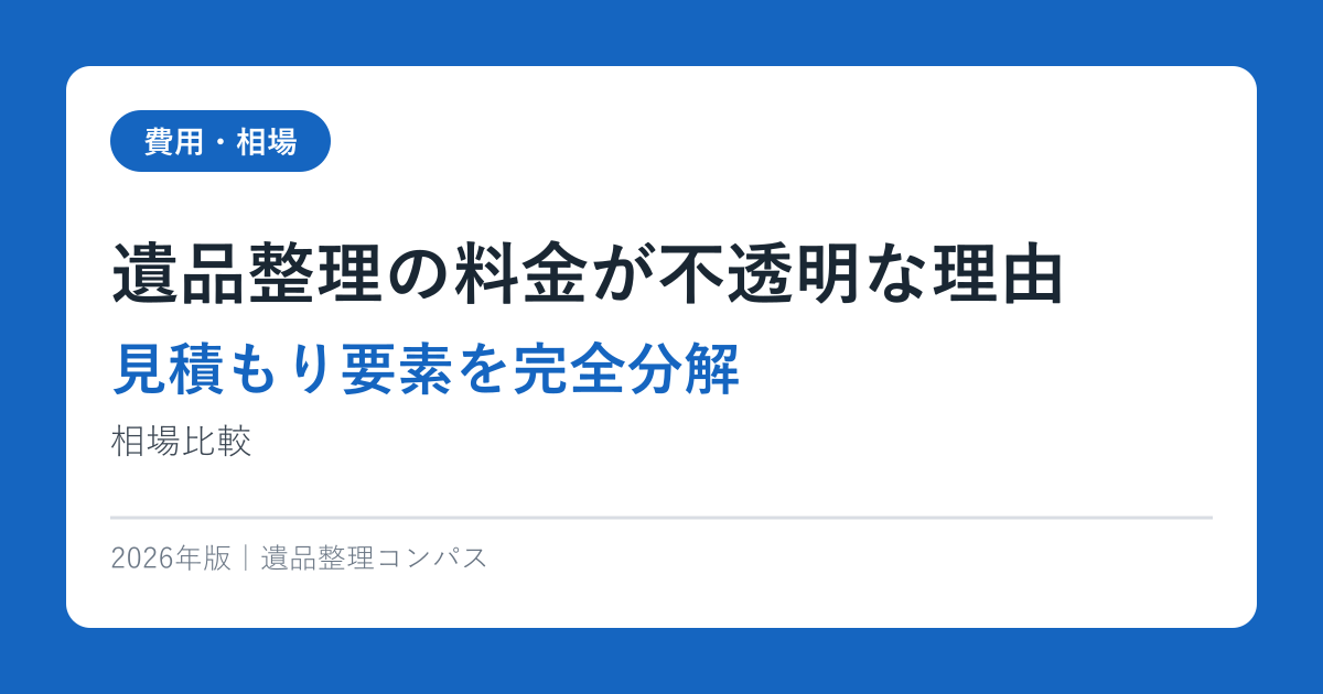 遺品整理の料金が不透明な理由【見積もり要素を完全分解】相場比較2026年版
