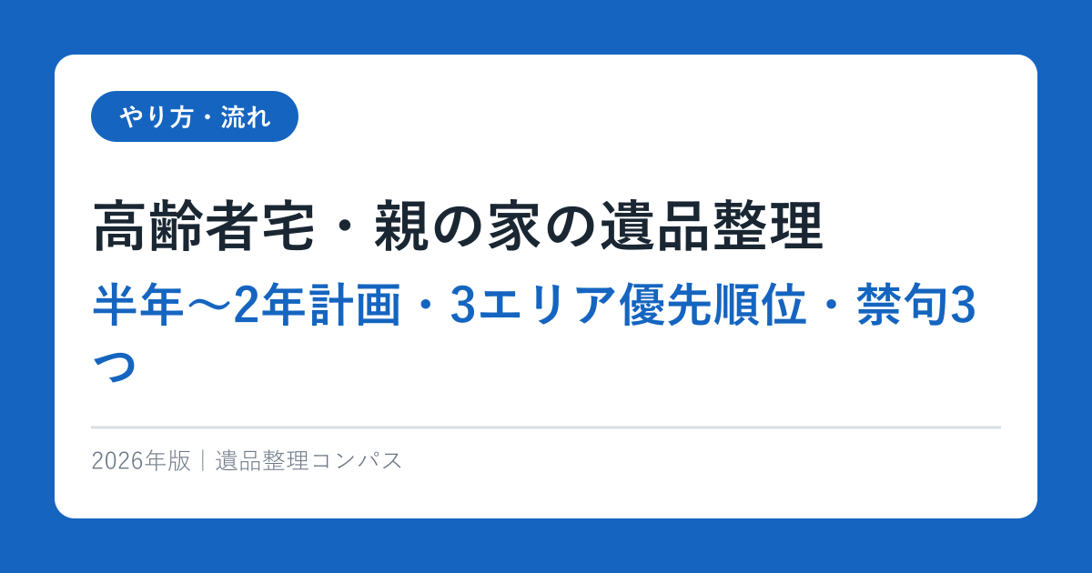 高齢者宅・親の家の遺品整理【半年〜2年計画・3エリア優先順位・禁句3つ】2026年完全ガイド
