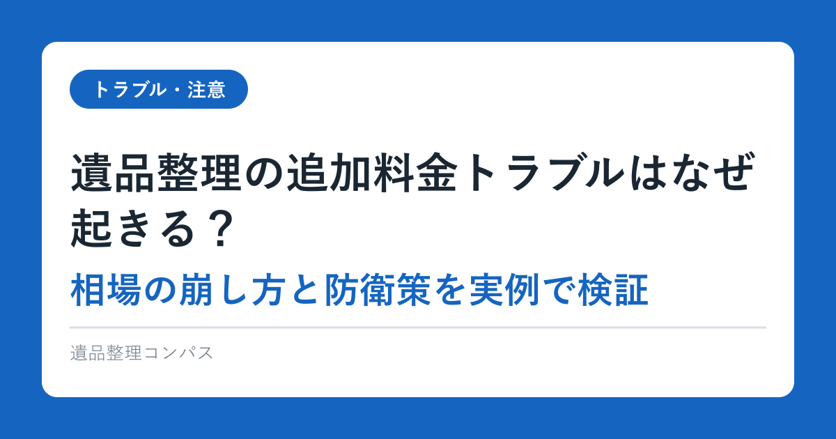 遺品整理の追加料金トラブルはなぜ起きる？相場の崩し方と防衛策を実例で検証